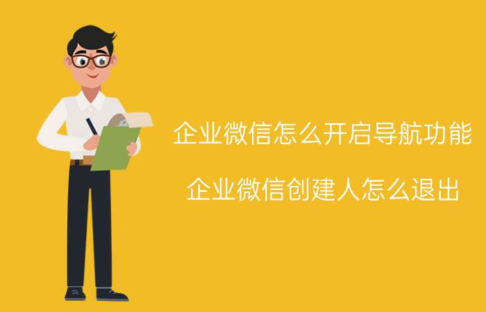 企业微信怎么开启导航功能 企业微信创建人怎么退出？